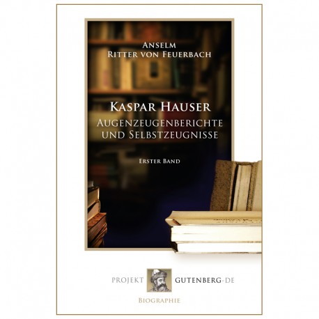 Kaspar Hauser - Augenzeugenberichte und Selbstzeugnisse. Erster Band